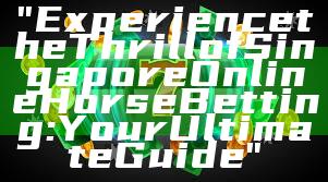 "Experience the Thrill of Singapore Online Horse Betting: Your Ultimate Guide"