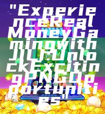 "Experience Real Money Gaming with JILI: Unlock Exciting PNG Opportunities"