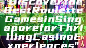 "Discover the Best Roulette Games in Singapore for Thrilling Casino Experiences"