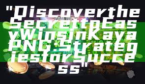"Discover the Secret to Easy Wins in Kaya PNG: Strategies for Success"