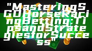 "Mastering SGD Horse Racing Betting: Tips and Strategies for Success"